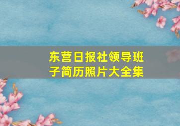 东营日报社领导班子简历照片大全集