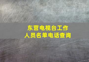 东营电视台工作人员名单电话查询