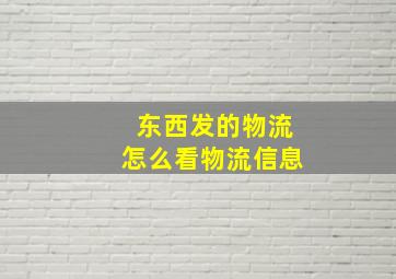 东西发的物流怎么看物流信息