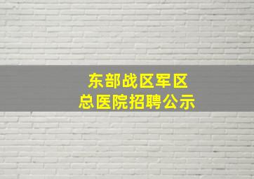 东部战区军区总医院招聘公示