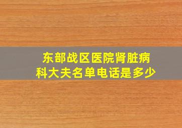 东部战区医院肾脏病科大夫名单电话是多少