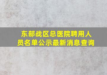 东部战区总医院聘用人员名单公示最新消息查询