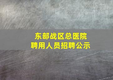 东部战区总医院聘用人员招聘公示