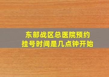 东部战区总医院预约挂号时间是几点钟开始