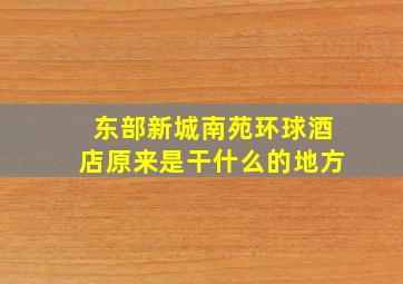 东部新城南苑环球酒店原来是干什么的地方