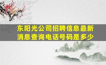 东阳光公司招聘信息最新消息查询电话号码是多少