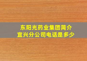 东阳光药业集团简介宜兴分公司电话是多少