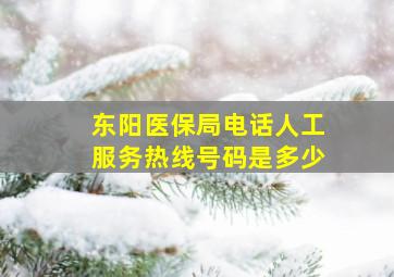 东阳医保局电话人工服务热线号码是多少