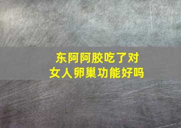 东阿阿胶吃了对女人卵巢功能好吗