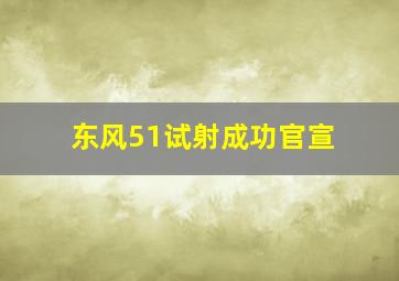 东风51试射成功官宣