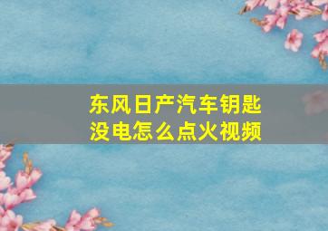 东风日产汽车钥匙没电怎么点火视频