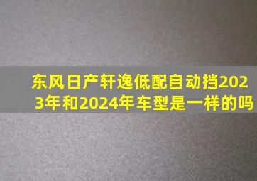 东风日产轩逸低配自动挡2023年和2024年车型是一样的吗