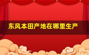 东风本田产地在哪里生产