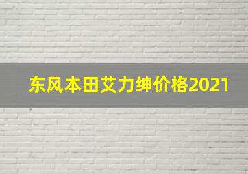 东风本田艾力绅价格2021