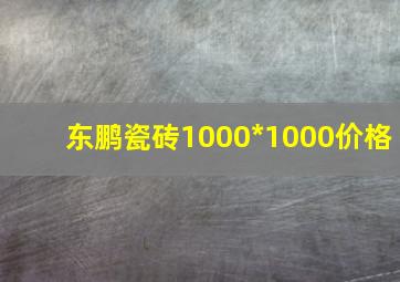 东鹏瓷砖1000*1000价格