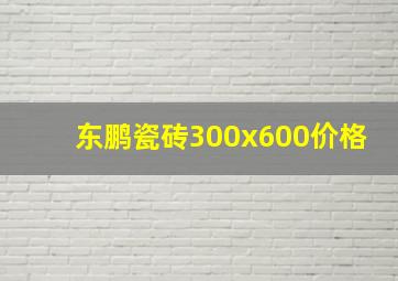 东鹏瓷砖300x600价格