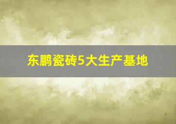 东鹏瓷砖5大生产基地