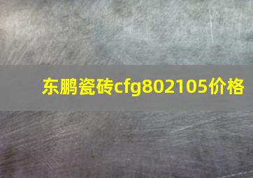 东鹏瓷砖cfg802105价格