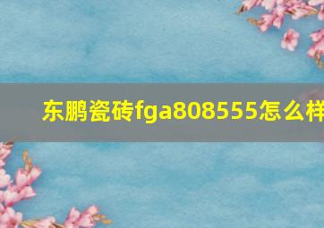 东鹏瓷砖fga808555怎么样