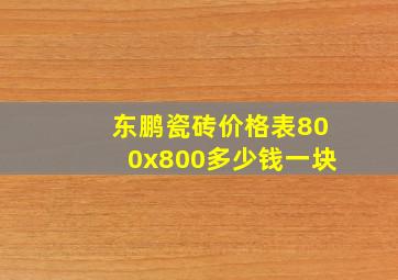 东鹏瓷砖价格表800x800多少钱一块