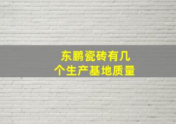 东鹏瓷砖有几个生产基地质量