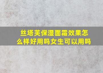 丝塔芙保湿面霜效果怎么样好用吗女生可以用吗