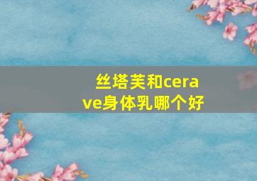 丝塔芙和cerave身体乳哪个好