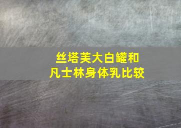 丝塔芙大白罐和凡士林身体乳比较