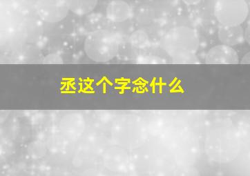 丞这个字念什么