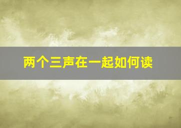 两个三声在一起如何读