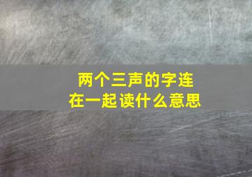 两个三声的字连在一起读什么意思