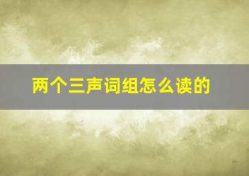 两个三声词组怎么读的