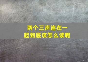 两个三声连在一起到底该怎么读呢