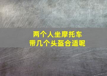 两个人坐摩托车带几个头盔合适呢