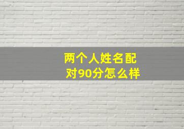 两个人姓名配对90分怎么样