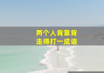 两个人背靠背走得打一成语