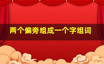 两个偏旁组成一个字组词