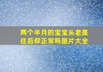 两个半月的宝宝头老是往后仰正常吗图片大全