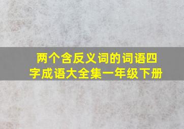 两个含反义词的词语四字成语大全集一年级下册