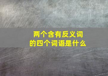 两个含有反义词的四个词语是什么