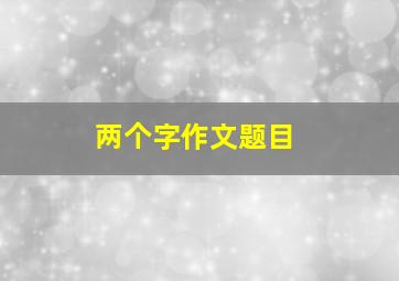 两个字作文题目