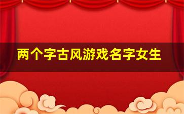 两个字古风游戏名字女生