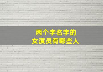 两个字名字的女演员有哪些人