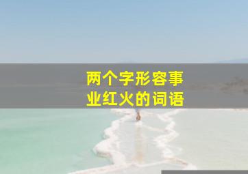 两个字形容事业红火的词语