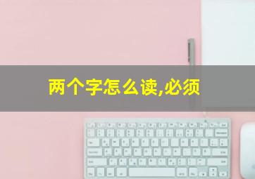 两个字怎么读,必须