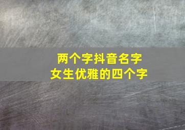 两个字抖音名字女生优雅的四个字