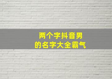 两个字抖音男的名字大全霸气