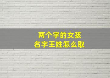 两个字的女孩名字王姓怎么取