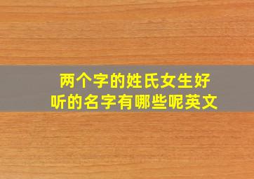 两个字的姓氏女生好听的名字有哪些呢英文