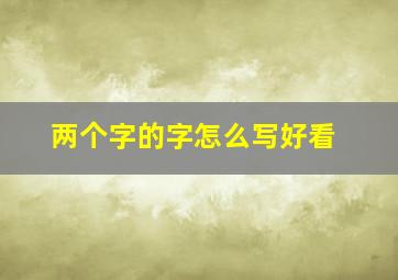 两个字的字怎么写好看